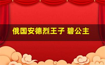 俄国安德烈王子 碧公主